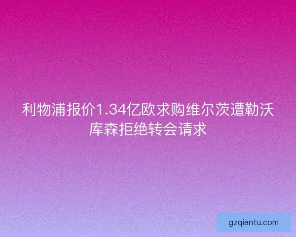 利物浦报价1.34亿欧求购维尔茨遭勒沃库森拒绝转会请求