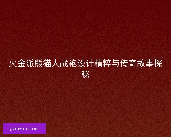 火金派熊猫人战袍设计精粹与传奇故事探秘