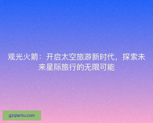 观光火箭：开启太空旅游新时代，探索未来星际旅行的无限可能