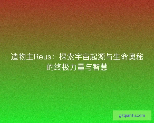 造物主Reus：探索宇宙起源与生命奥秘的终极力量与智慧