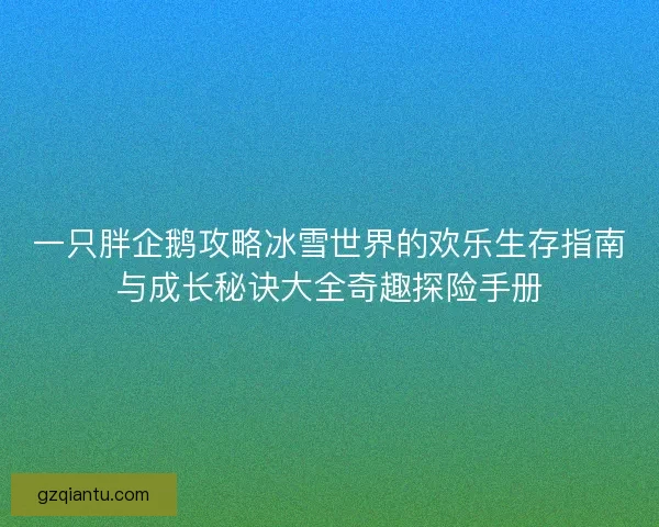 一只胖企鹅攻略冰雪世界的欢乐生存指南与成长秘诀大全奇趣探险手册