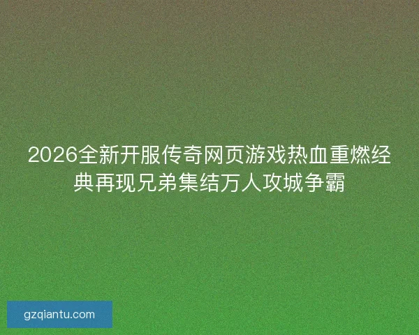 2026全新开服传奇网页游戏热血重燃经典再现兄弟集结万人攻城争霸