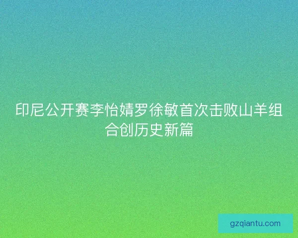 印尼公开赛李怡婧罗徐敏首次击败山羊组合创历史新篇