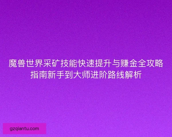 魔兽世界采矿技能快速提升与赚金全攻略指南新手到大师进阶路线解析