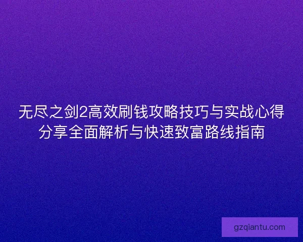 无尽之剑2高效刷钱攻略技巧与实战心得分享全面解析与快速致富路线指南