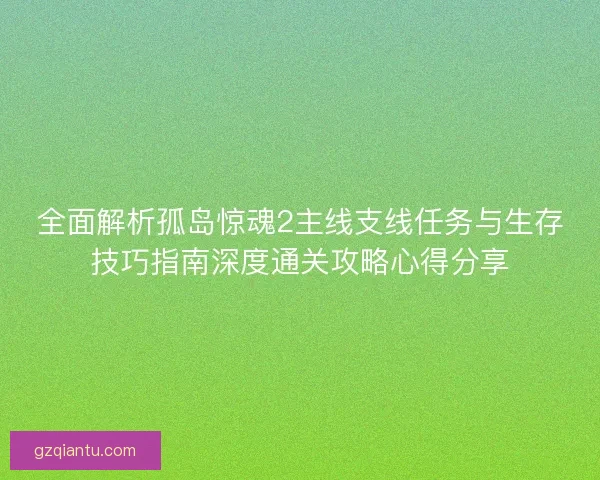全面解析孤岛惊魂2主线支线任务与生存技巧指南深度通关攻略心得分享 全面解析孤岛惊魂2主线支线任务与生存技巧指南深度通关攻略心得分享