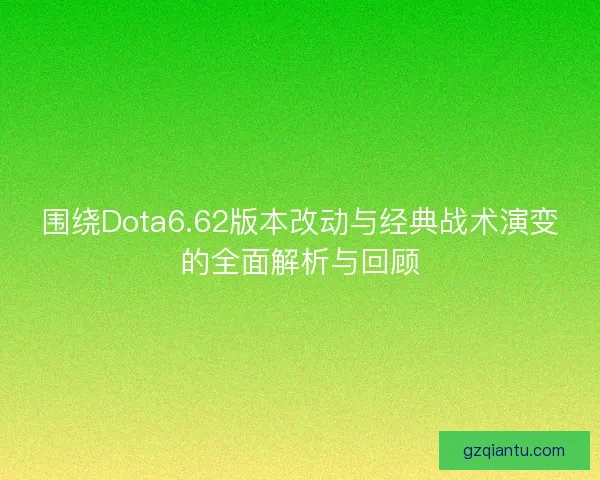 围绕Dota6.62版本改动与经典战术演变的全面解析与回顾 围绕Dota6.62版本改动与经典战术演变的全面解析与回顾