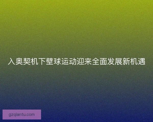 入奥契机下壁球运动迎来全面发展新机遇 入奥契机下壁球运动迎来全面发展新机遇