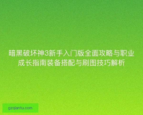 暗黑破坏神3新手入门版全面攻略与职业成长指南装备搭配与刷图技巧解析 暗黑破坏神3新手入门版全面攻略与职业成长指南装备搭配与刷图技巧解析