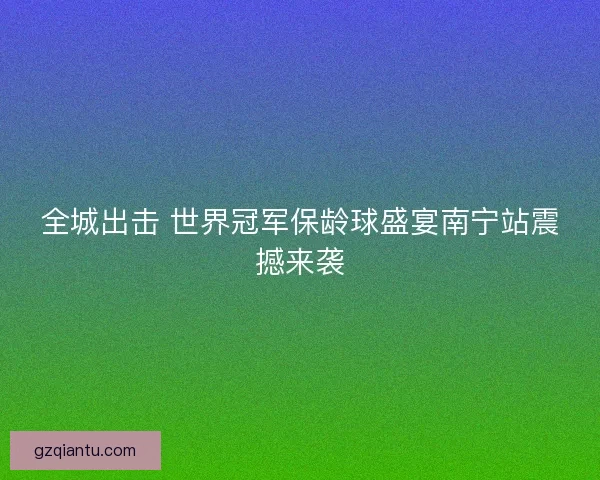全城出击 世界冠军保龄球盛宴南宁站震撼来袭 全城出击 世界冠军保龄球盛宴南宁站震撼来袭